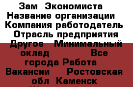 Зам. Экономиста › Название организации ­ Компания-работодатель › Отрасль предприятия ­ Другое › Минимальный оклад ­ 29 000 - Все города Работа » Вакансии   . Ростовская обл.,Каменск-Шахтинский г.